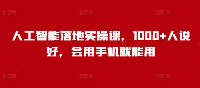 人工智能落地实操课，1000+人说好，会用手机就能用-雨辰网创分享