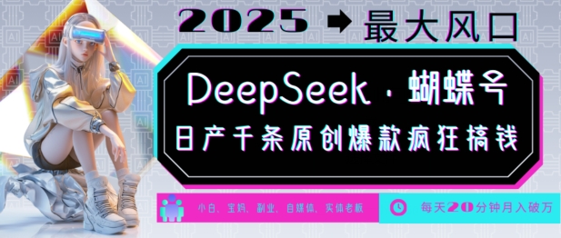 DeepSeek+蝴蝶号，2025年最大风口，日产千条原创爆款，轻松月入破W-玖野学社-每日分享网创项目！