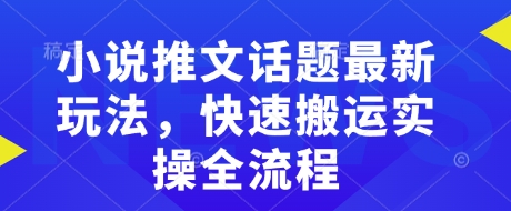 小说推文话题最新玩法，快速搬运实操全流程-玖野学社-每日分享网创项目！