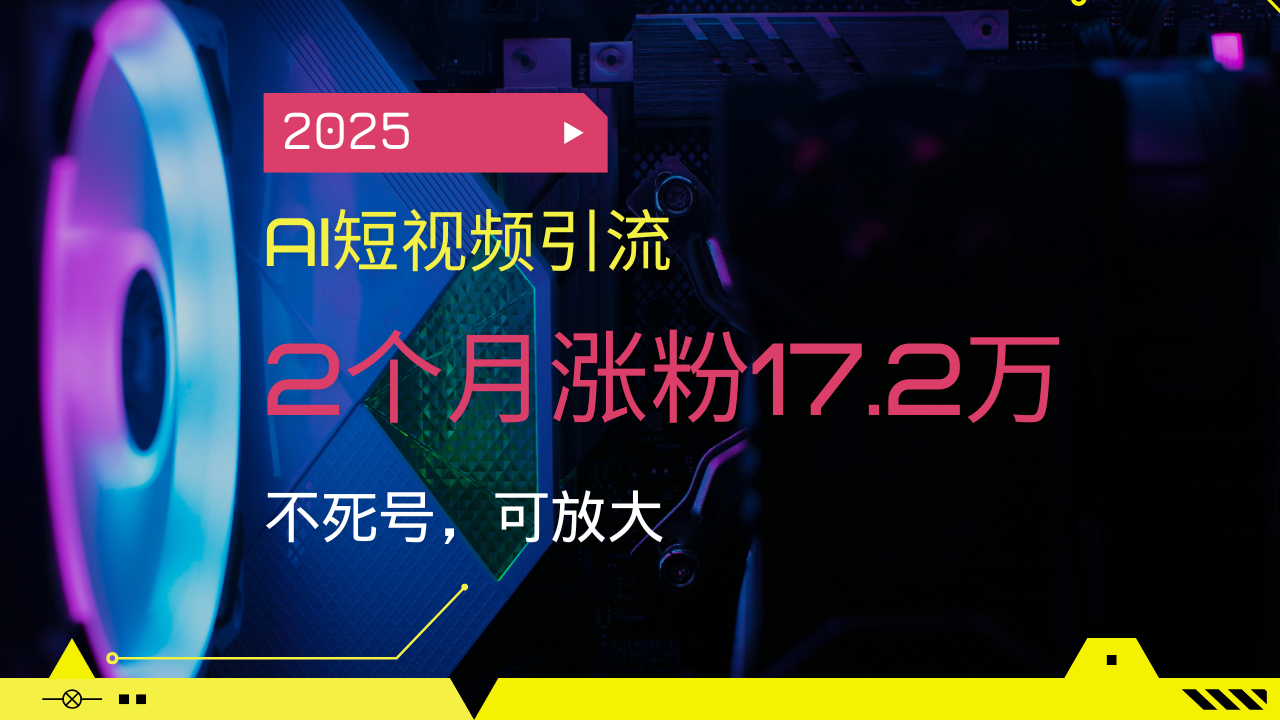 2025AI短视频引流，2个月涨粉17.2万，不死号，可放大-玖野学社-每日分享网创项目！