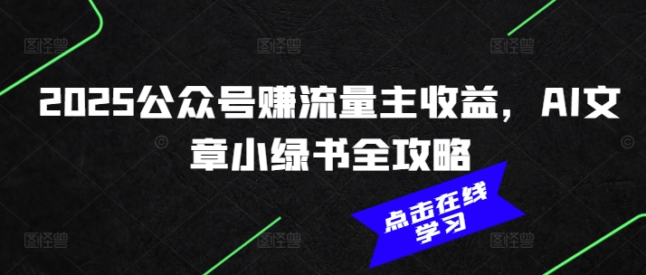 2025公众号赚流量主收益，AI文章小绿书全攻略-八一网创分享