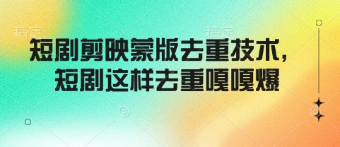 短剧剪映蒙版去重技术，短剧这样去重嘎嘎爆-玖野学社-每日分享网创项目！