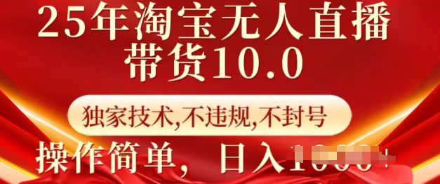 25年淘宝无人直播带货10.0   独家技术，不违规，不封号，操作简单，日入多张【揭秘】-八一网创分享