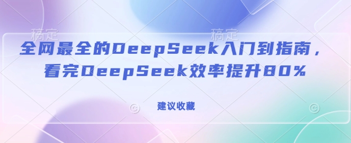 全网最全的DeepSeek入门到指南，看完DeepSeek效率提升80%(建议收藏)-红宝盒创业网创平台