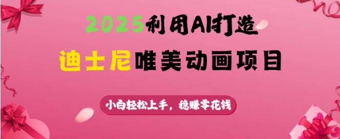 2025利用AI打造迪士尼唯美动画项目，小白轻松上手，稳挣零花钱-八一网创分享