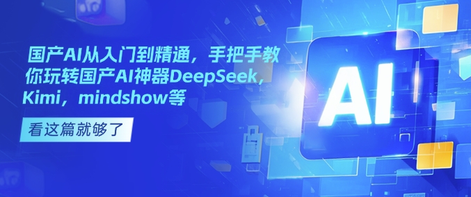 国产AI从入门到精通，手把手教你玩转国产AI神器DeepSeek，Kimi，mindshow等-亿云网创