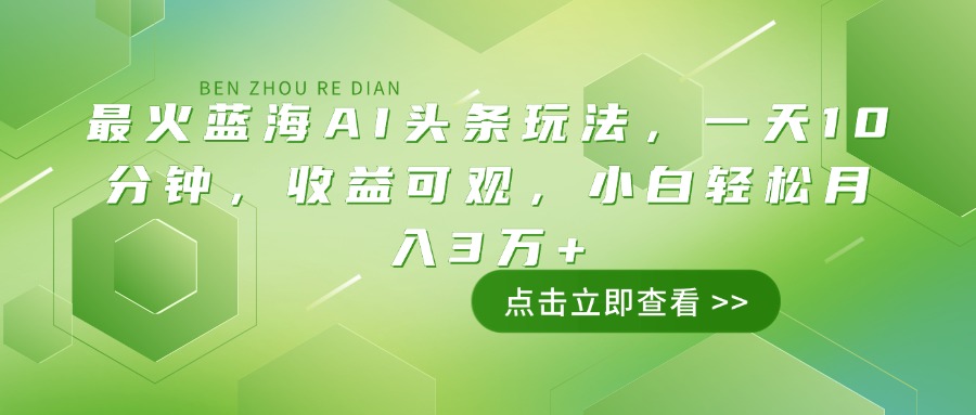 最火蓝海AI头条玩法，一天10分钟，收益可观，小白轻松月入3万+-亿云网创