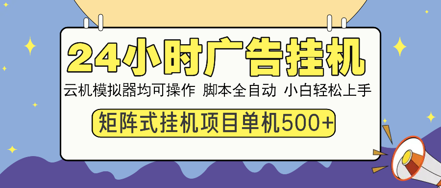 24小时广告挂机  单机收益500+ 矩阵式操作，设备越多收益越大，小白轻…-玖野学社-每日分享网创项目！