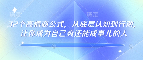 32个高情商公式，​从底层认知到行动，让你成为自己爽还能成事儿的人，133节完整版-八一网创分享