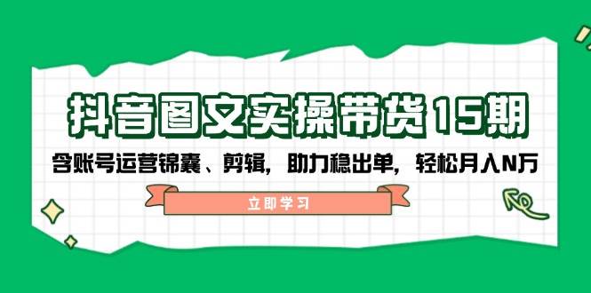 抖音图文带货实操第15期：账号运营锦囊、剪辑，助力稳出单，轻松月入N万-启点工坊