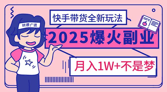 2025年爆红副业！快手带货全新玩法，月入1万加不是梦！-玖野学社-每日分享网创项目！