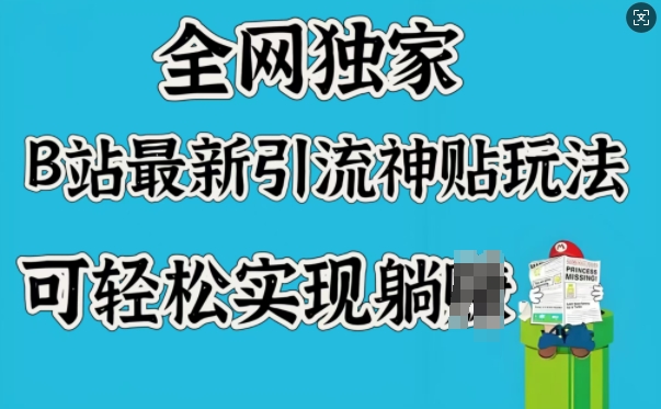 全网独家，B站最新引流神贴玩法，可轻松实现躺Z-玖野学社-每日分享网创项目！