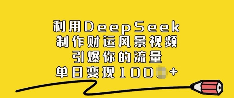 利用DeepSeek制作财运风景视频，引爆你的流量，单日变现多张-亿云网创