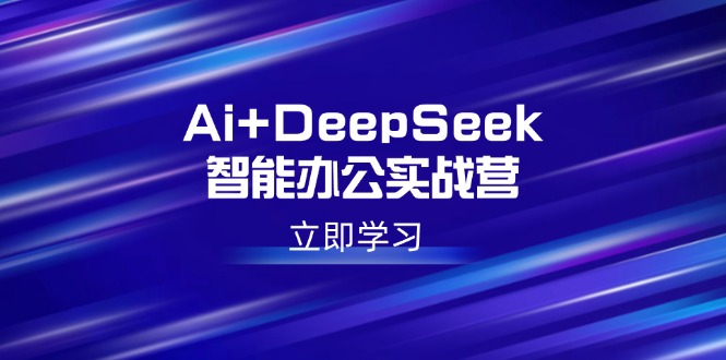 Ai+DeepSeek智能办公实战营：解锁AI写作、设计、PPT等高薪技能-云网创