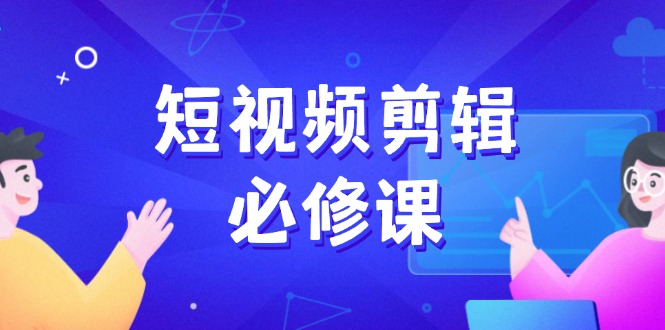 短视频剪辑必修课，百万剪辑师成长秘籍，找素材、拆片、案例拆解-雨辰网创分享