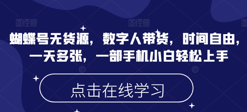 蝴蝶号无货源，数字人带货，时间自由，一天多张，一部手机小白轻松上手-云网创