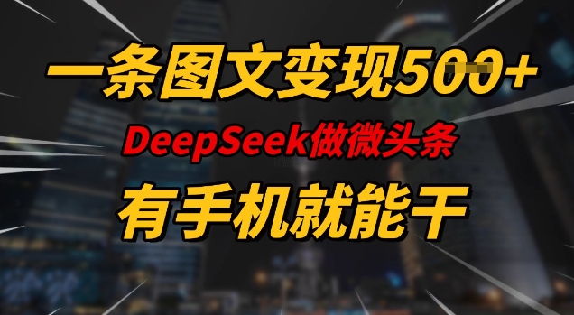 一条图文变现5张，DeeSeep微头条，有手机就能做-云网创