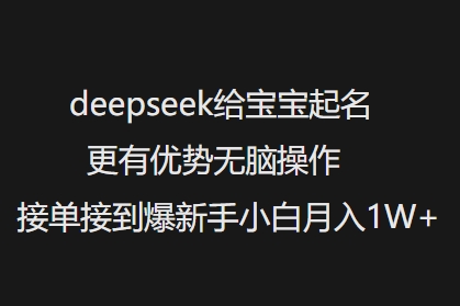 deepseek给宝宝起名更有优势无脑操作接单接到爆新手小白月入1W+-优优云网创