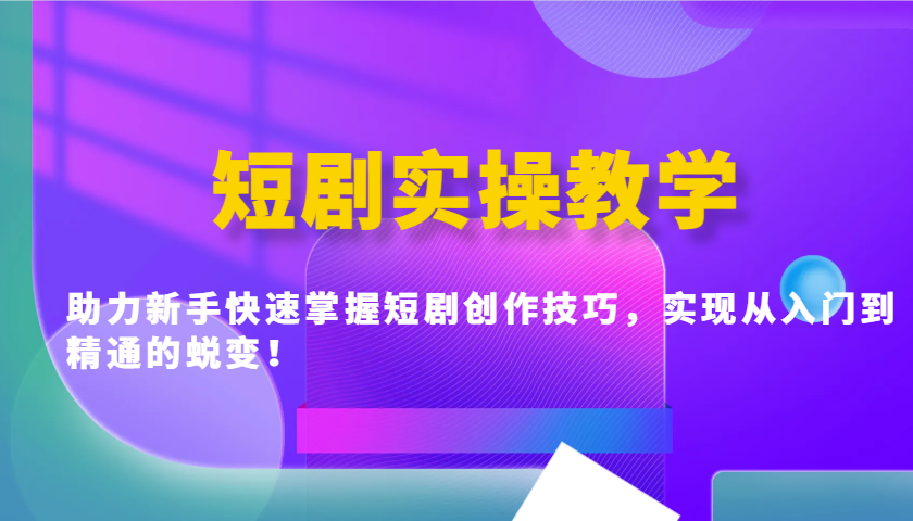 短剧实操教学，助力新手快速掌握短剧创作技巧，实现从入门到精通的蜕变！-雨辰网创分享