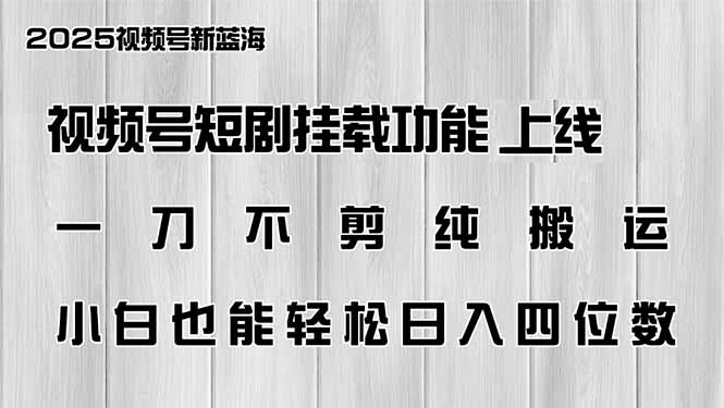 视频号短剧挂载功能上线，一刀不剪纯搬运，小白也能轻松日入四位数-雨辰网创分享