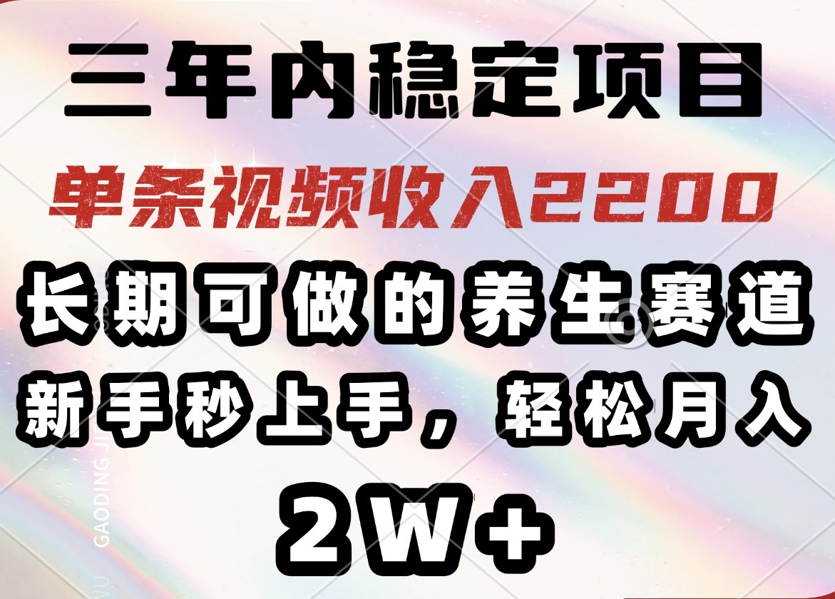 三年内稳定项目，长期可做的养生赛道，单条视频收入2200，新手秒上手，…-云尚网