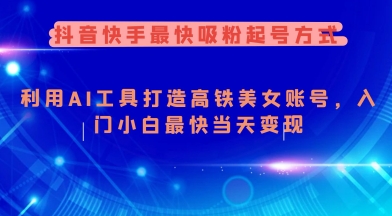 抖音快手最快吸粉起号方式，利用AI工具打造美女账号，入门小白最快当天变现-云网创