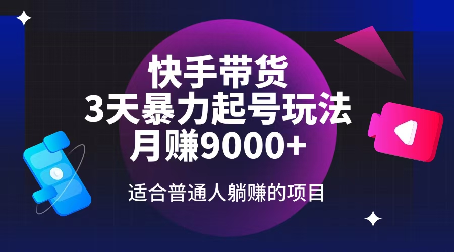 快手带货，3天起号暴力玩法，月赚9000+，适合普通人躺赚的项目-云网创