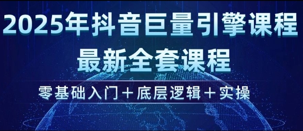 2025年抖音巨量引擎最新全套课程，零基础入门+底层逻辑+实操-优优云网创