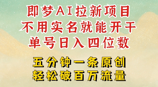 2025抖音新项目，即梦AI拉新，不用实名就能做，几分钟一条原创作品，全职干单日收益突破四位数或 [ ]网创人人推