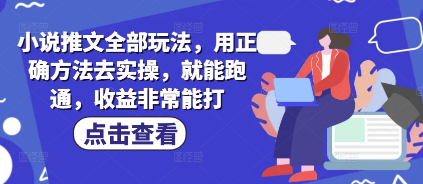 小说推文全部玩法，用正确方法去实操，就能跑通，收益非常能打或 [ ]网创人人推