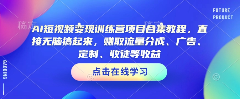 AI短视频变现训练营项目合集教程，直接无脑搞起来，赚取流量分成、广告、定制、收徒等收益(0302更新)-云尚网