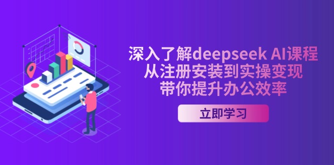 深入了解deepseek AI课程，从注册安装到实操变现，带你提升办公效率-亿云网创