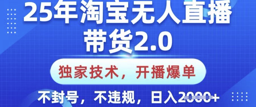 25年淘宝无人直播带货2.0.独家技术，开播爆单，纯小白易上手，不封号，不违规，日入多张【揭秘】-云网创