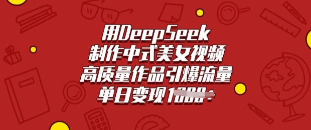 用DeepSeek制作中式美女视频，高质量作品引爆流量，单日变现多张-云网创