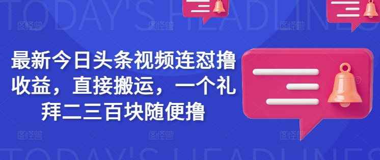 最新今日头条视频连怼撸收益，直接搬运，一个礼拜二三百块随便撸或 [ ]网创人人推