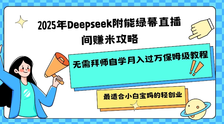 2025年Deepseek附能绿幕直播间挣米攻略无需拜师自学月入过W保姆级教程，最适合小白宝妈的轻创业-雨辰网创分享