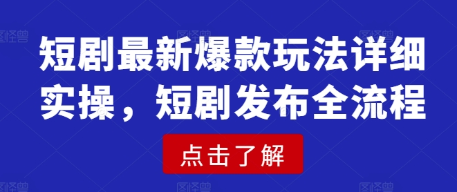 短剧最新爆款玩法详细实操，短剧发布全流程-诺贝网创