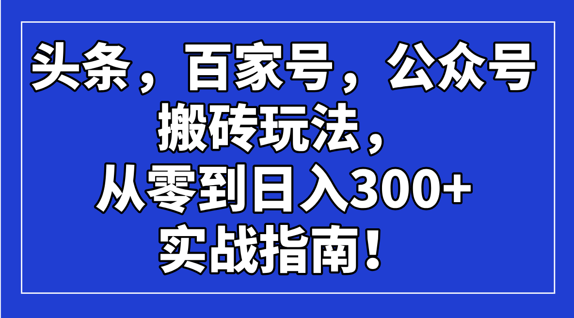 头条，百家号，公众号搬砖玩法，从零到日入300+的实战指南！-云网创