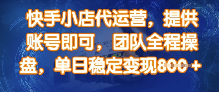 快手小店代运营，提供账号即可，团队全程操盘，单日稳定变现8张【揭秘】-深鱼云创