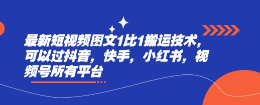 最新短视频图文1比1搬运技术，可以过抖音，快手，小红书，视频号所有平台-云网创