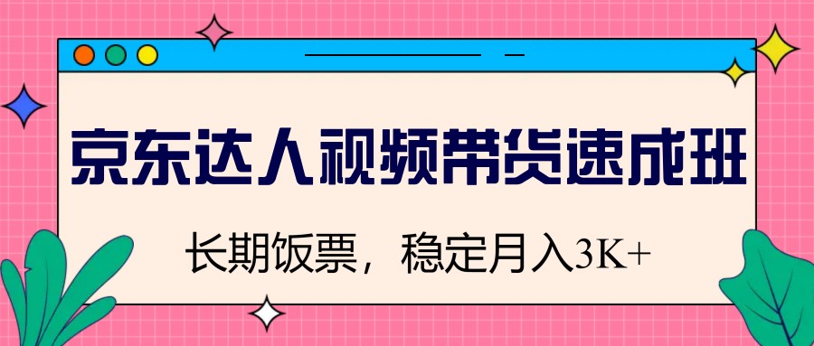 京东达人视频带货速成班，长期饭票，稳定月入3K-诺贝网创