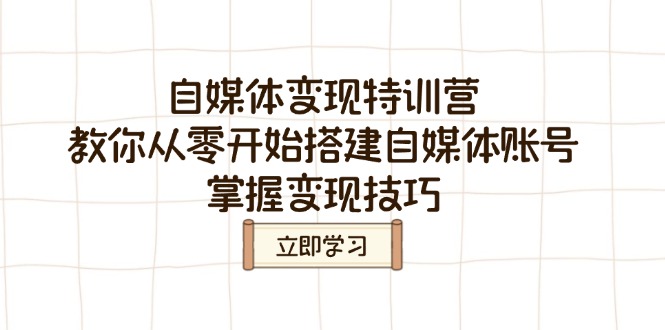 自媒体变现特训营，教你从零开始搭建自媒体账号，掌握变现技巧-诺贝网创