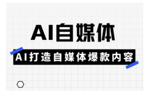 Ai自媒体实操课，AI打造自媒体爆款内容-云网创