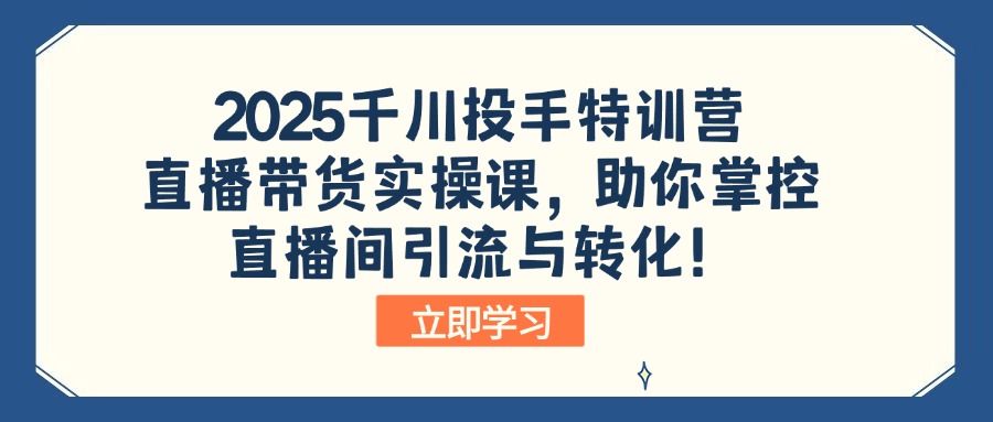 2025千川投手特训营：直播带货实操课，助你掌控直播间引流与转化！或 [ ]网创人人推