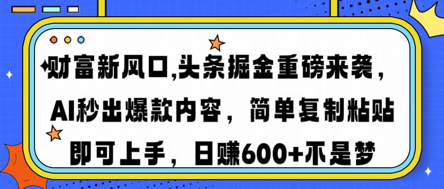 财富新风口,头条掘金重磅来袭AI秒出爆款内容简单复制粘贴即可上手，日…-诺贝网创