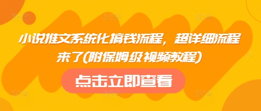 小说推文系统化搞钱流程，超详细流程来了(附保姆级视频教程)-诺贝网创