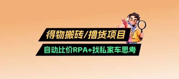 得物搬砖撸货项目_自动比价RPA+找私车思考v2.0或 [ ]网创人人推