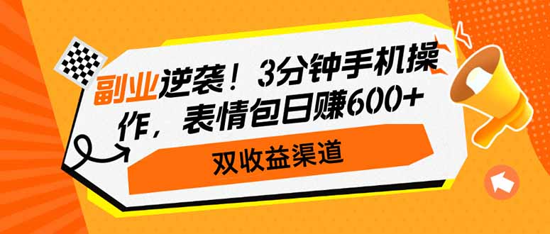 副业逆袭！3分钟手机操作，表情包日赚600+，双收益渠道-云网创