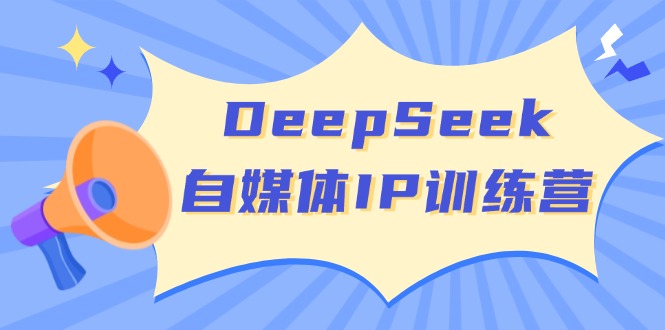 DeepSeek自媒体IP训练营，掌握四位定位法 长板变现模型 开启自媒体新篇章-启点工坊