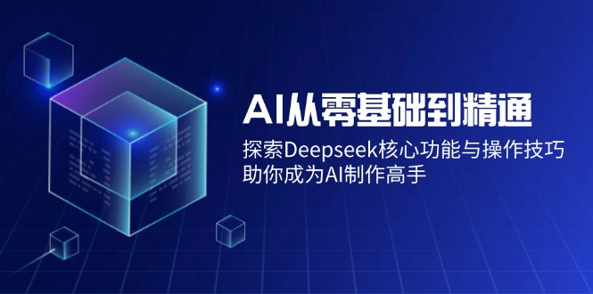 AI从零基础到精通：探索Deepseek核心功能与操作技巧，助你成为AI制作高手-启点工坊